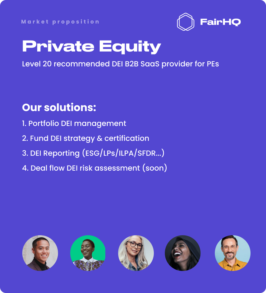 Market Proposition for Private Equity - the DEI tech provider recommended by Level20 offering portfolio DEI management, DEI reporting, certification and strategy, with Deal Flow DEI risk assessment coming soon.